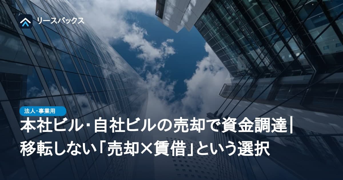 本社ビル・自社ビルの売却で資金調達｜移転しない「売却×賃借」という選択