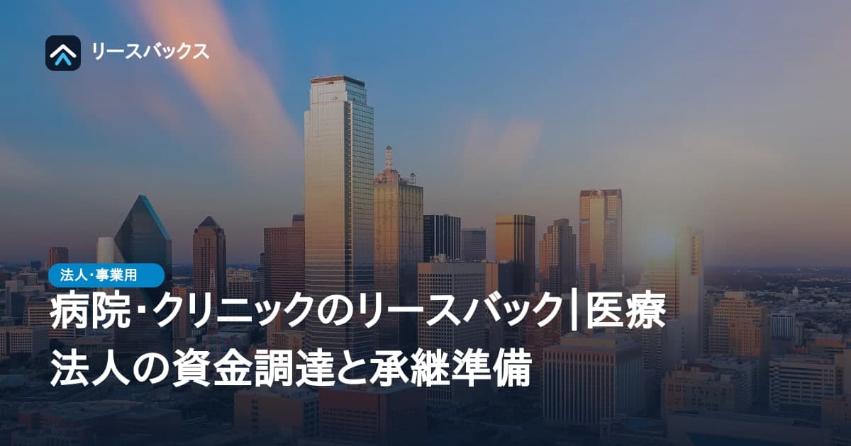 病院・クリニックのリースバック｜医療法人の資金調達と承継準備