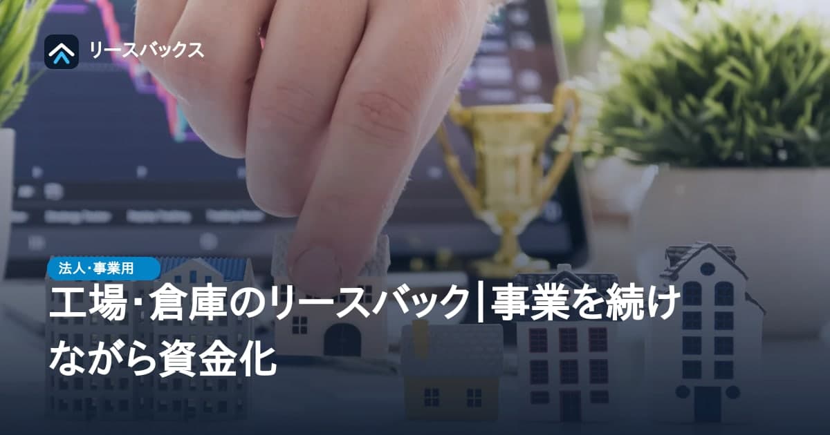 工場・倉庫のリースバック｜事業を続けながら資金化
