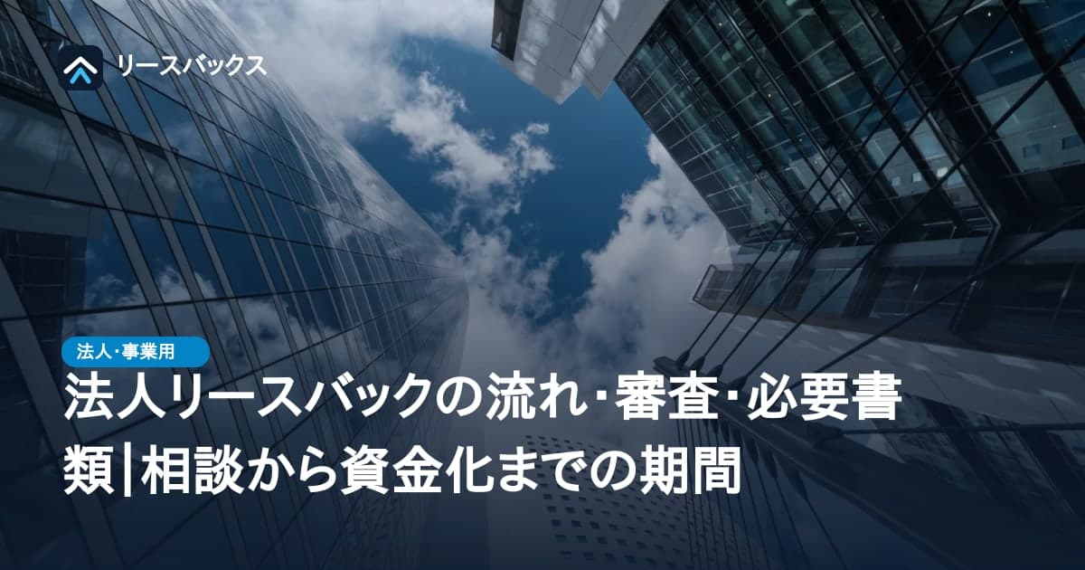 法人リースバックの流れ・審査・必要書類｜相談から資金化までの期間