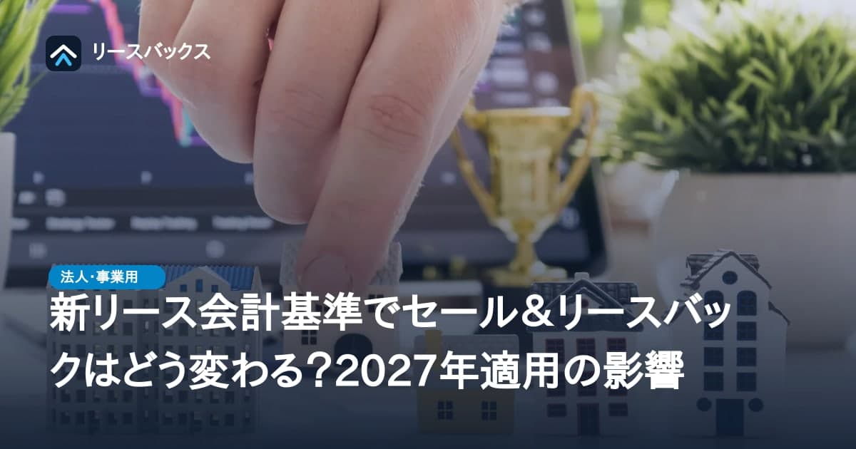 新リース会計基準でセール＆リースバックはどう変わる？2027年適用の影響