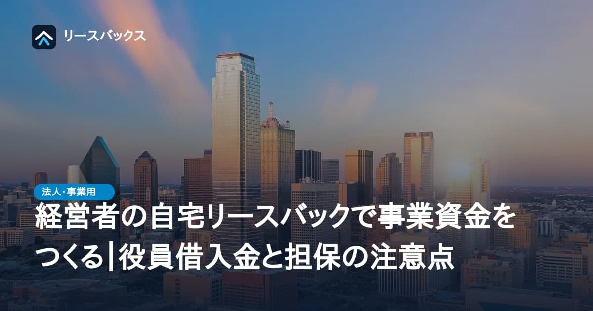 経営者の自宅リースバックで事業資金をつくる｜役員借入金と担保の注意点