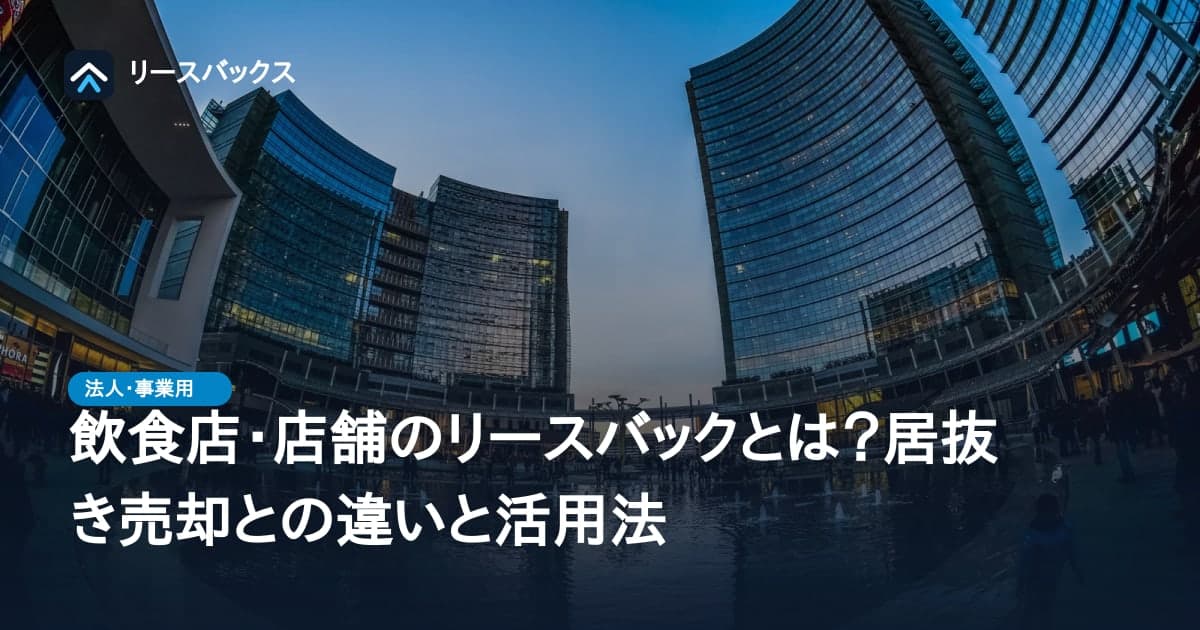 飲食店・店舗のリースバックとは？居抜き売却との違いと活用法
