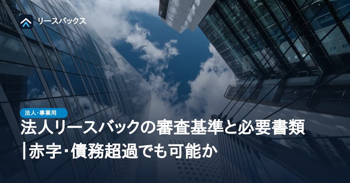 法人リースバックの審査基準と必要書類｜赤字・債務超過でも可能か