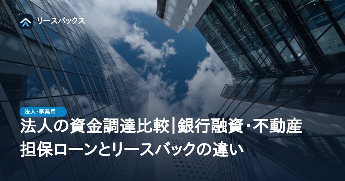 法人の資金調達比較｜銀行融資・不動産担保ローンとリースバックの違い