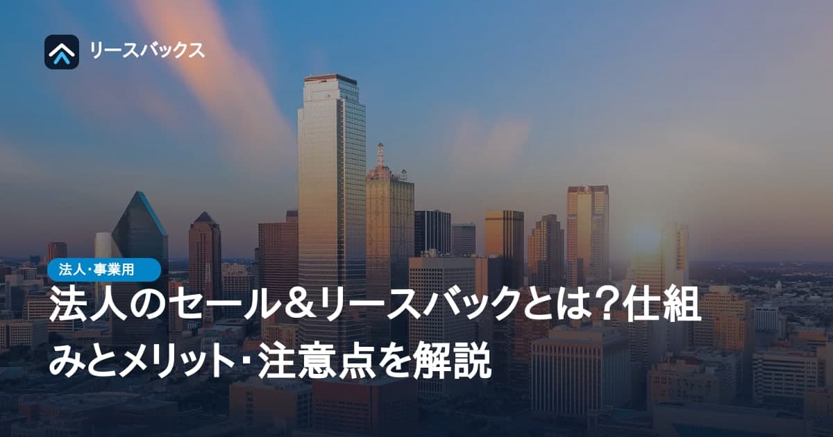 法人のセール＆リースバックとは？仕組みとメリット・注意点を解説