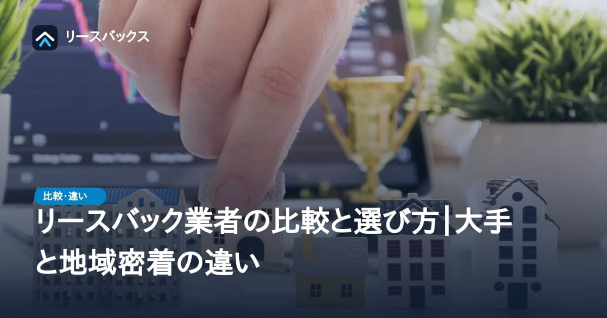 リースバック業者の比較と選び方｜大手と地域密着の違い