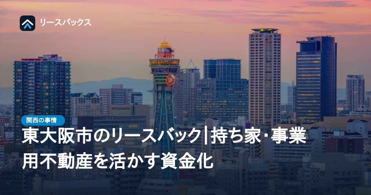 東大阪市のリースバック｜持ち家・事業用不動産を活かす資金化