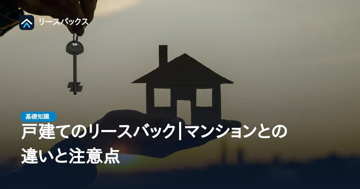 戸建てのリースバック｜マンションとの違いと注意点