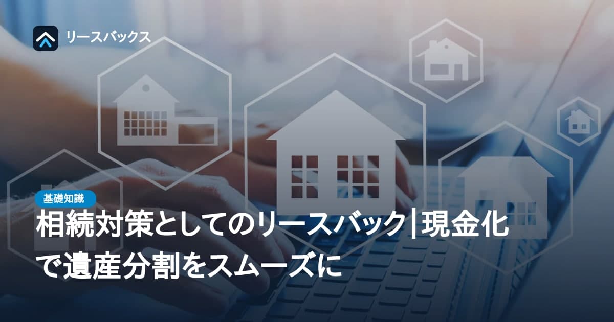 相続対策としてのリースバック｜現金化で遺産分割をスムーズに