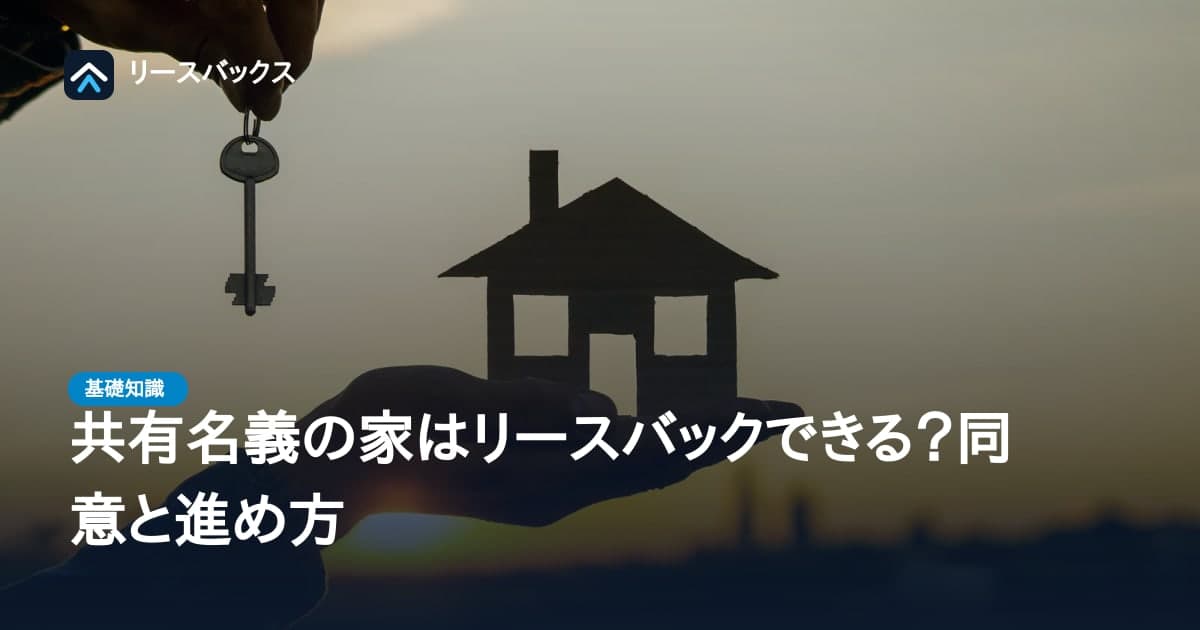 共有名義の家はリースバックできる？同意と進め方