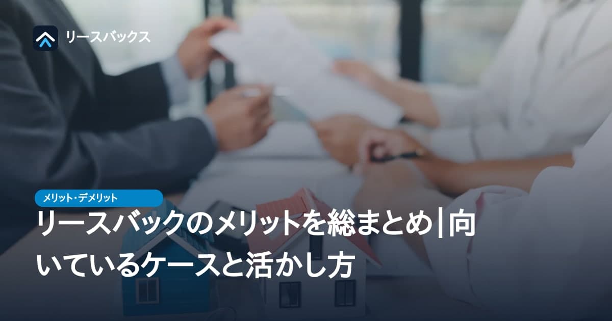 リースバックのメリットを総まとめ｜向いているケースと活かし方