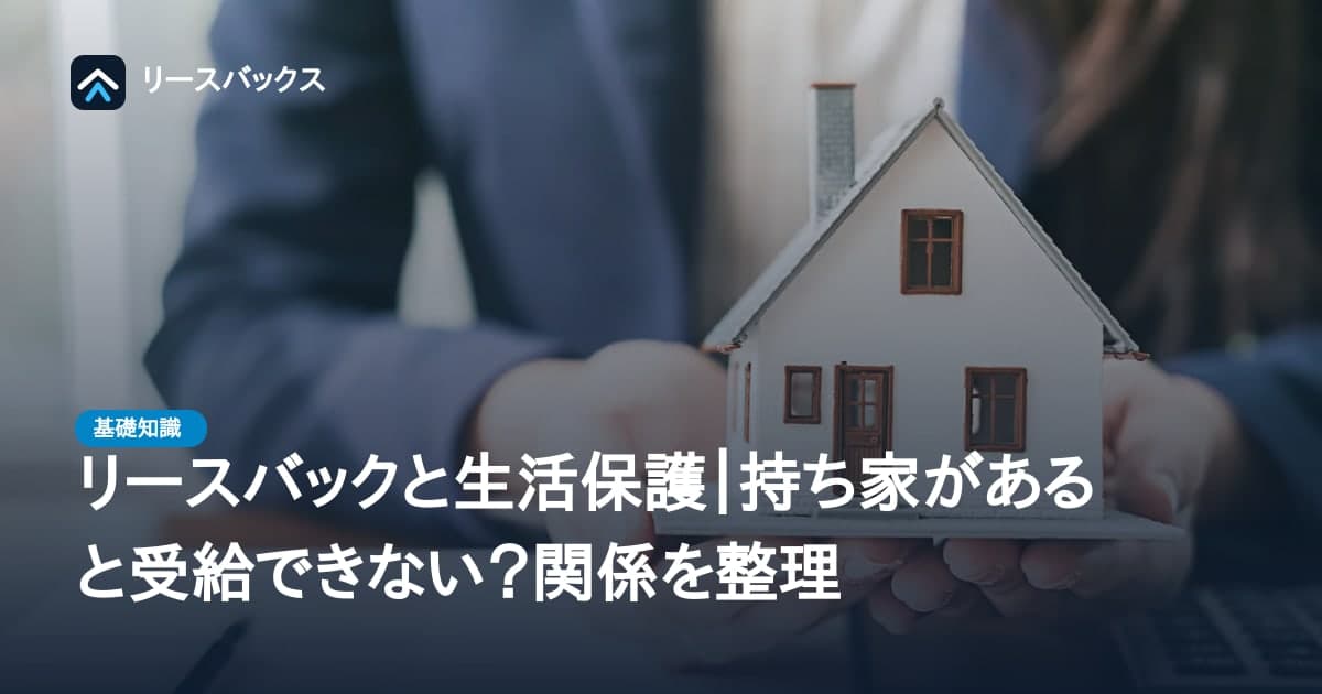 リースバックと生活保護｜持ち家があると受給できない？関係を整理