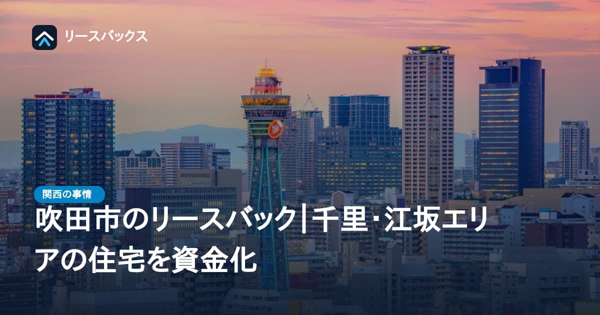 吹田市のリースバック｜千里・江坂エリアの住宅を資金化