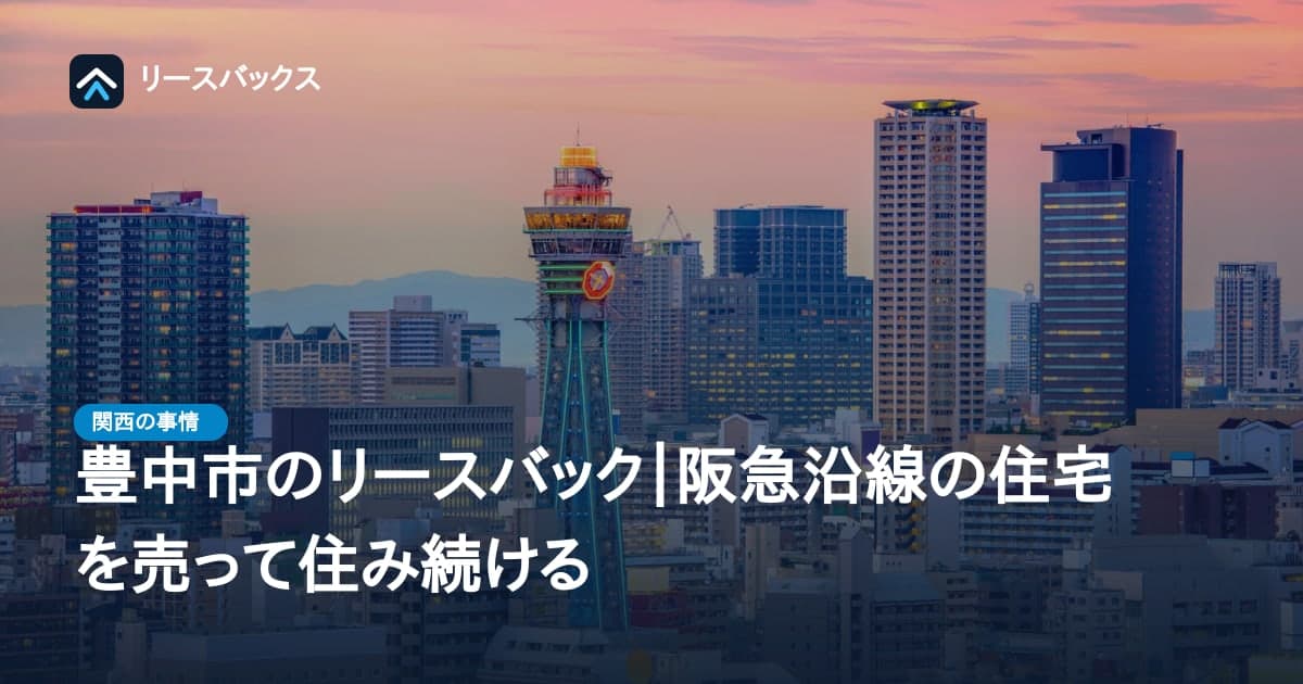 豊中市のリースバック｜阪急沿線の住宅を売って住み続ける