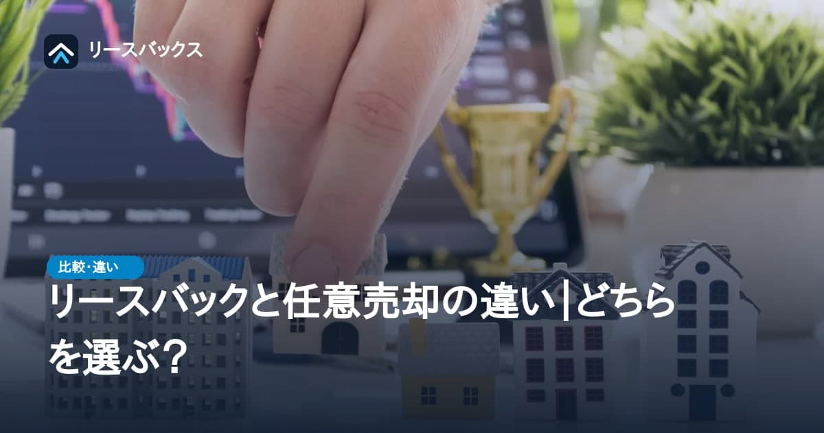 リースバックと任意売却の違い｜どちらを選ぶ？