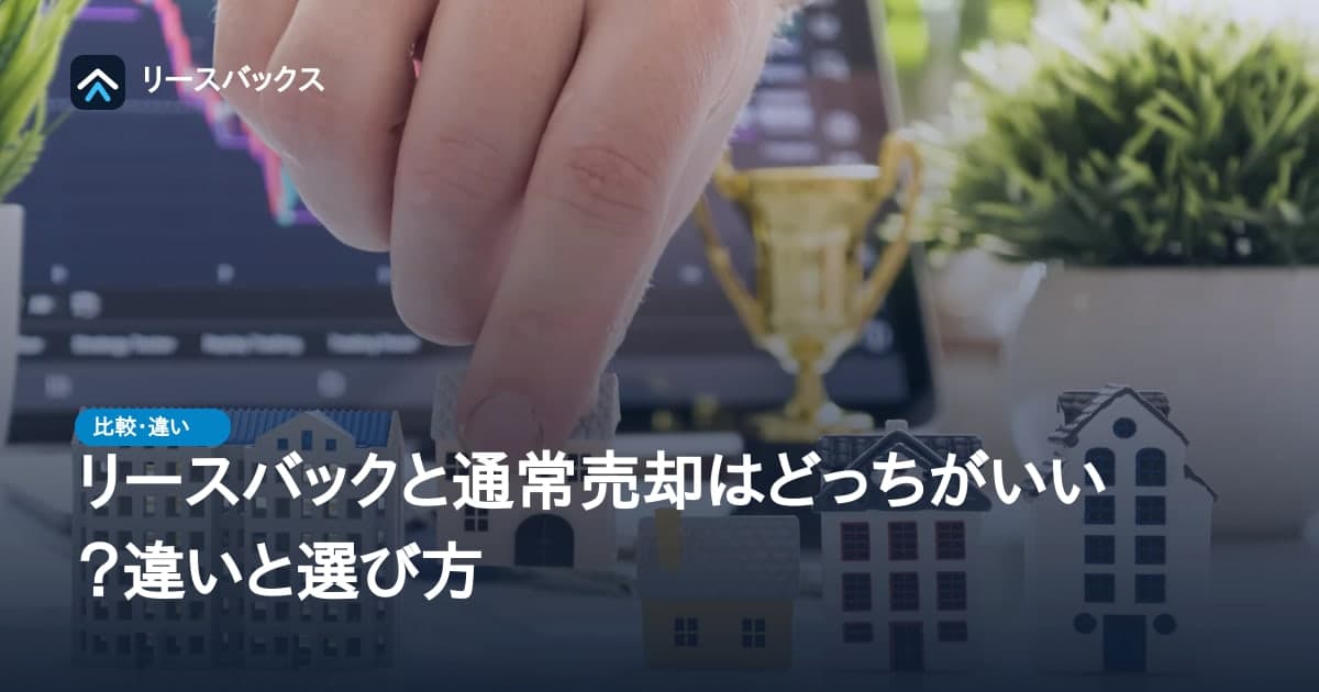リースバックと通常売却はどっちがいい？違いと選び方