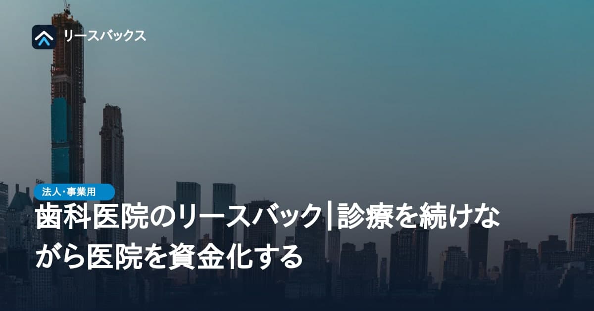 歯科医院のリースバック|診療を続けながら医院を資金化する