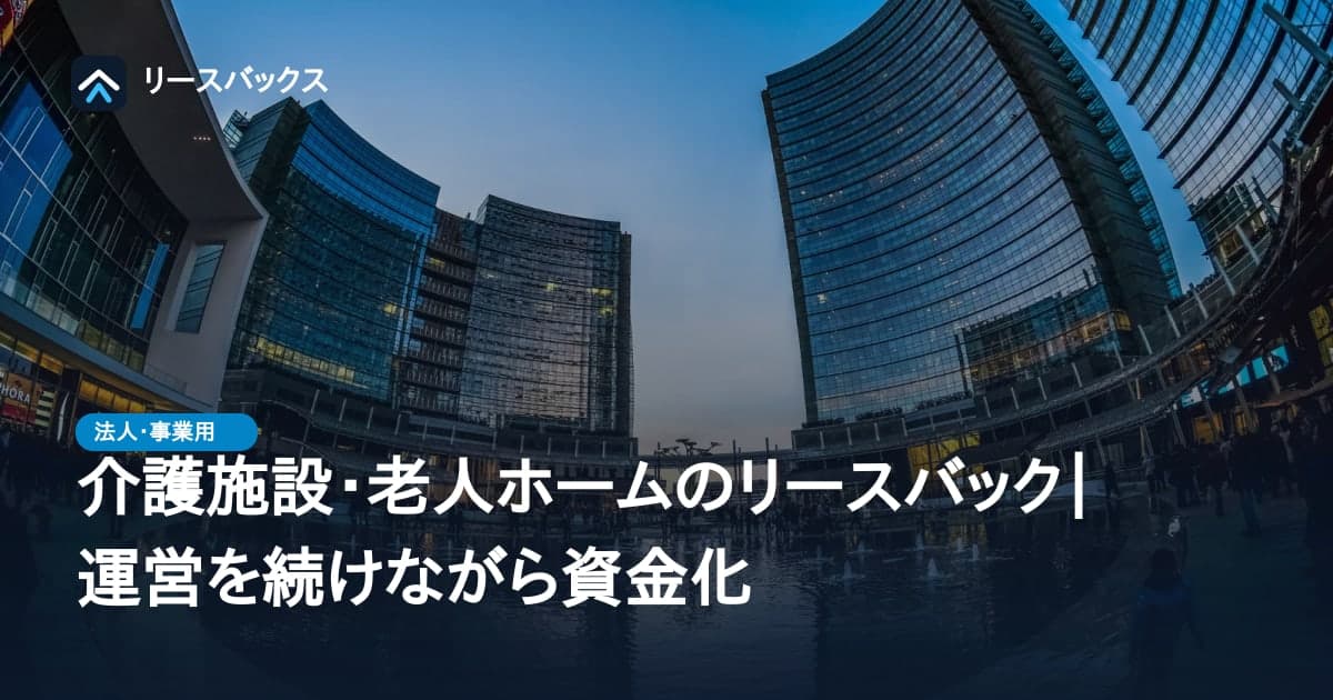 介護施設・老人ホームのリースバック|運営を続けながら資金化