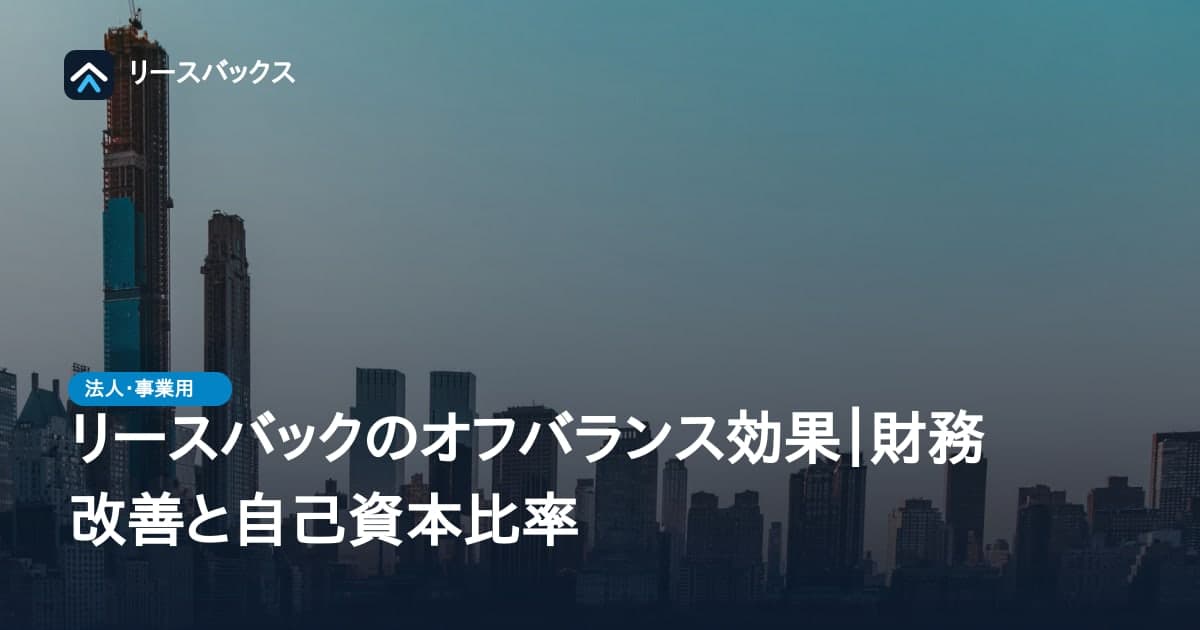 リースバックのオフバランス効果|財務改善と自己資本比率