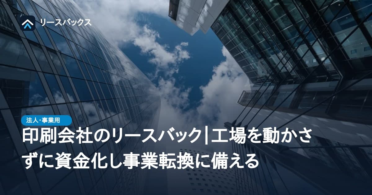 印刷会社のリースバック|工場を動かさずに資金化し事業転換に備える