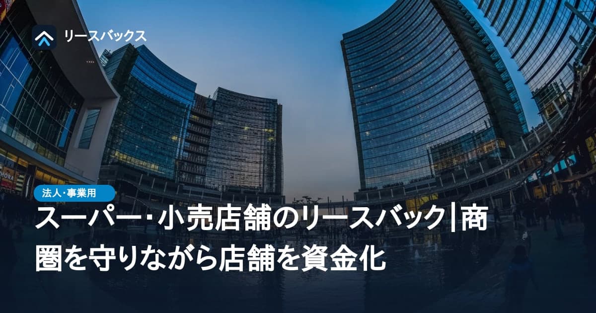 スーパー・小売店舗のリースバック|商圏を守りながら店舗を資金化