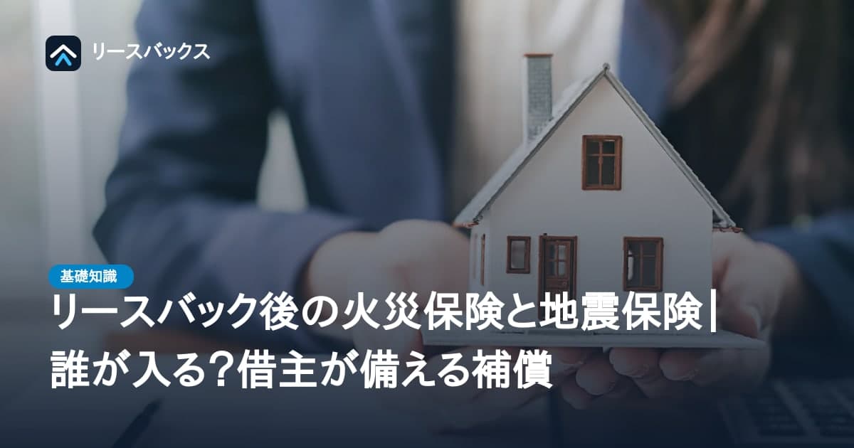 リースバック後の火災保険と地震保険|誰が入る?借主が備える補償
