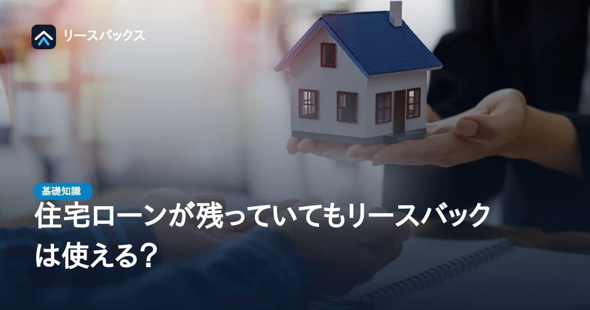 住宅ローンが残っていてもリースバックは使える?