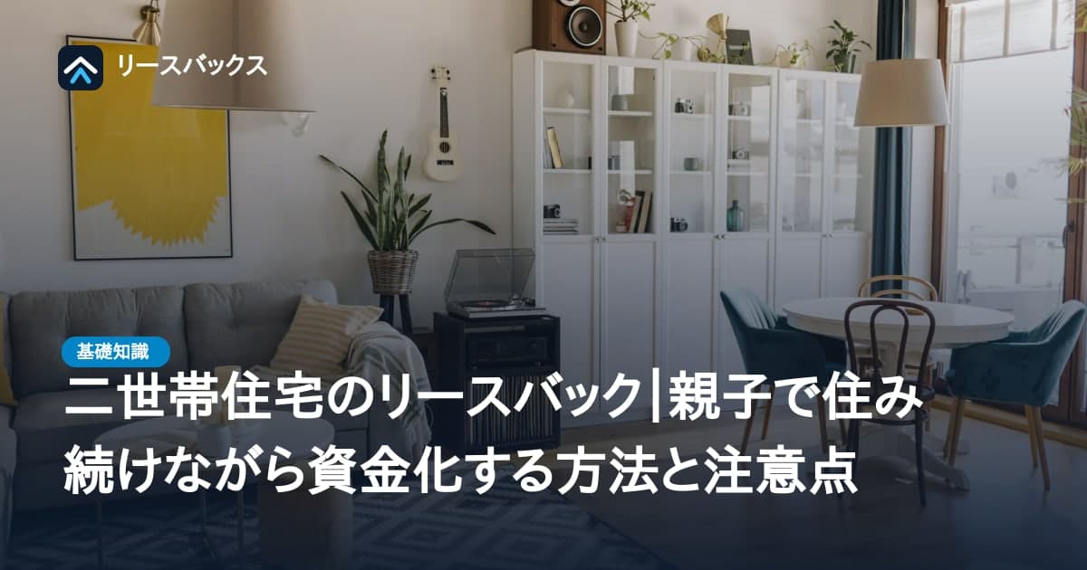 二世帯住宅のリースバック|親子で住み続けながら資金化する方法と注意点