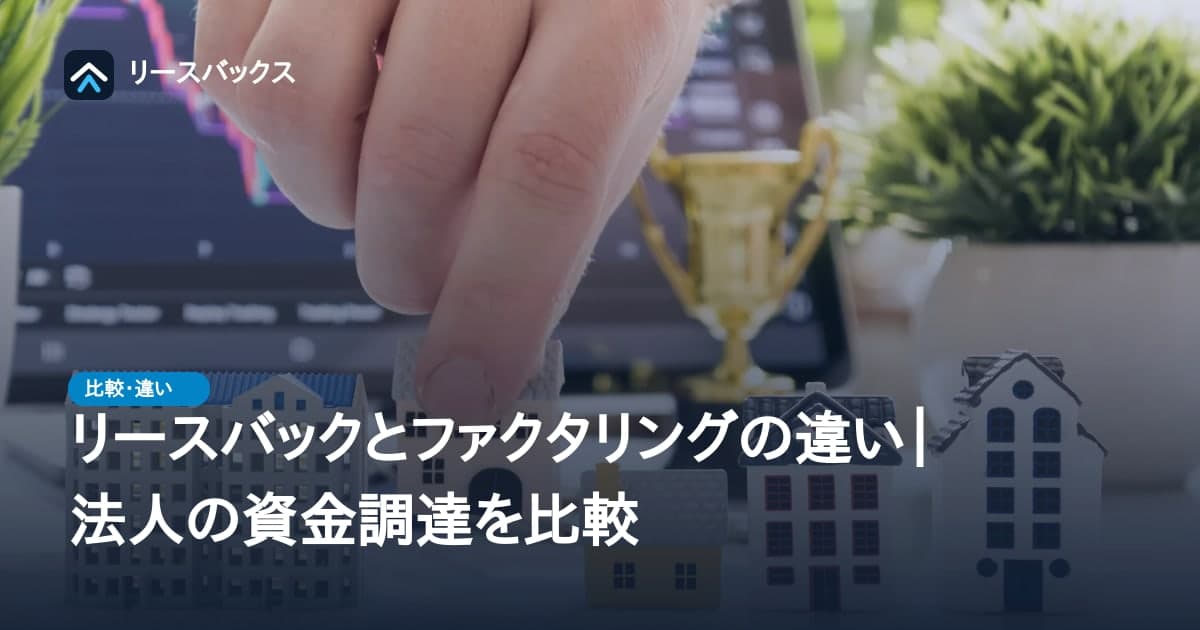 リースバックとファクタリングの違い|法人の資金調達を比較