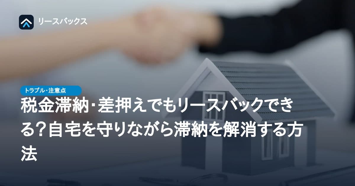 税金滞納・差押えでもリースバックできる?自宅を守りながら滞納を解消する方法