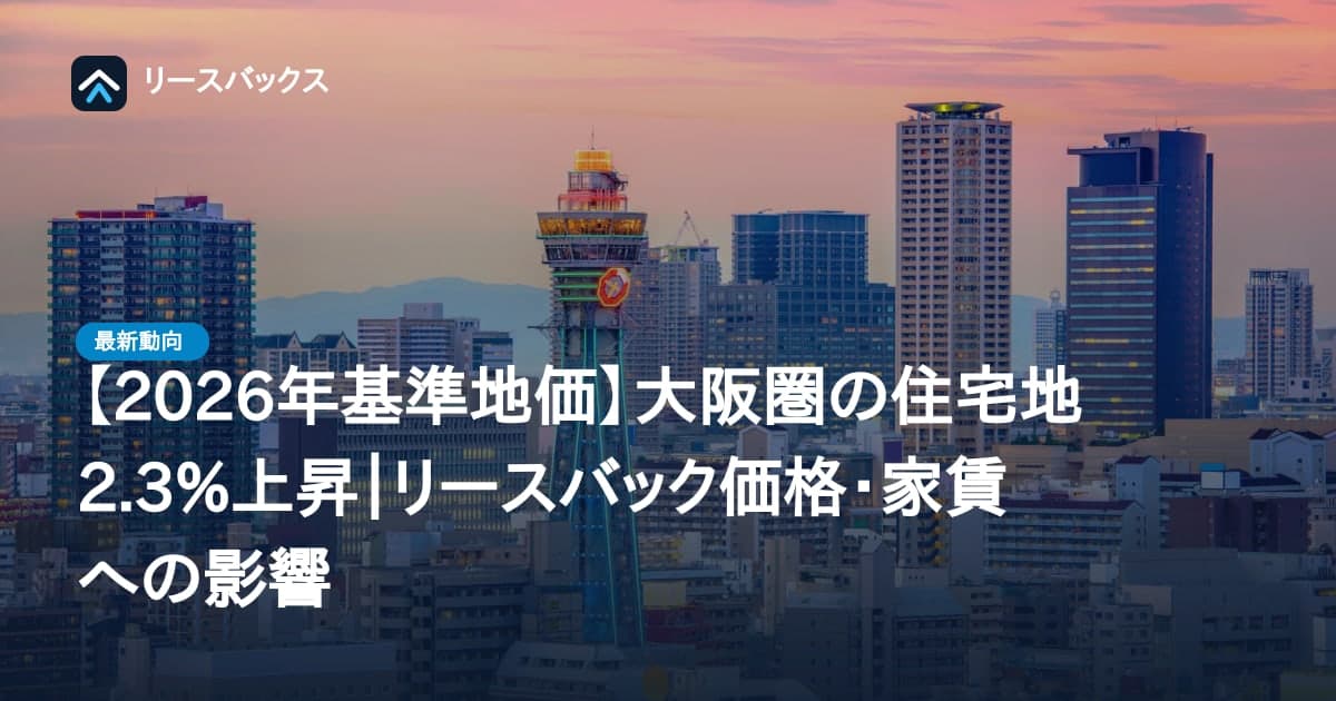 【2026年基準地価】大阪圏の住宅地2.3%上昇|リースバック価格・家賃への影響